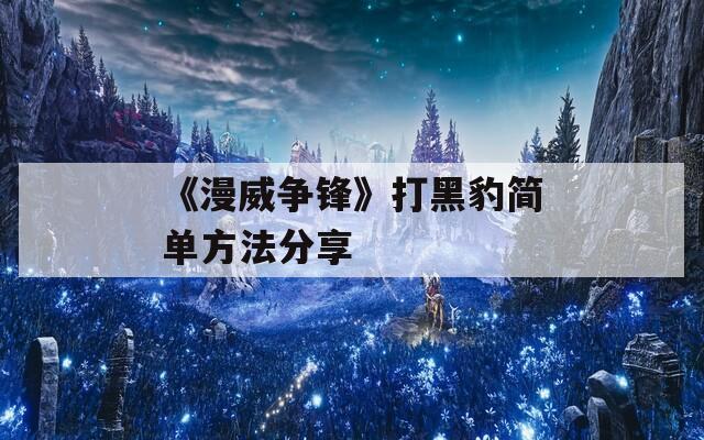 《漫威争锋》打黑豹简单方法分享