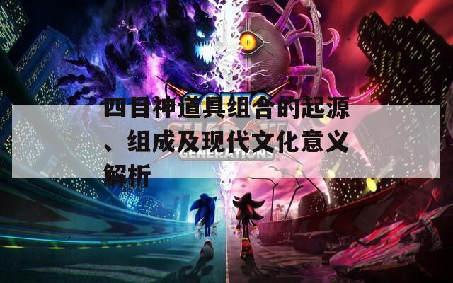 四目神道具组合的起源、组成及现代文化意义解析
