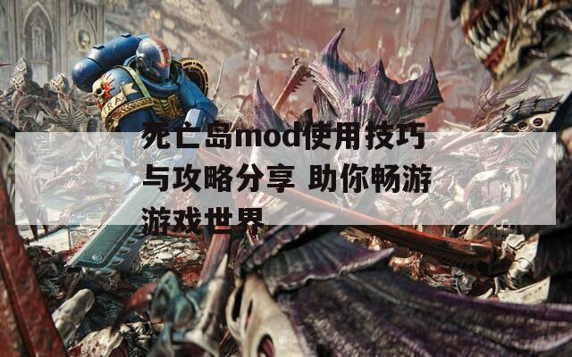 死亡岛mod使用技巧与攻略分享 助你畅游游戏世界