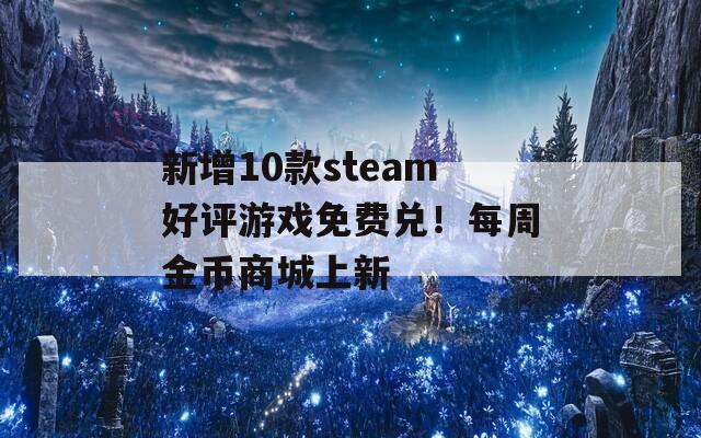 新增10款steam好评游戏免费兑！每周金币商城上新