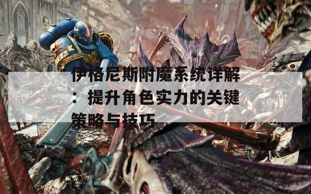 伊格尼斯附魔系统详解：提升角色实力的关键策略与技巧