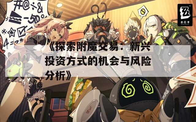 《探索附魔交易：新兴投资方式的机会与风险分析》