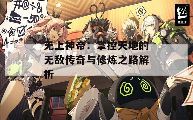 无上神帝：掌控天地的无敌传奇与修炼之路解析