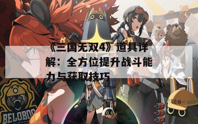 《三国无双4》道具详解：全方位提升战斗能力与获取技巧