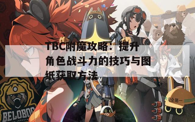 TBC附魔攻略：提升角色战斗力的技巧与图纸获取方法