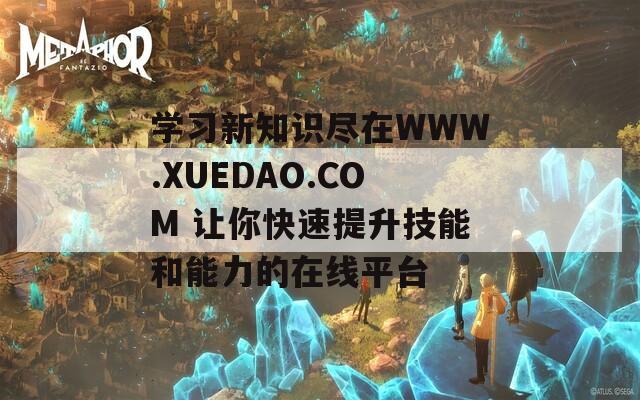 学习新知识尽在WWW.XUEDAO.COM 让你快速提升技能和能力的在线平台