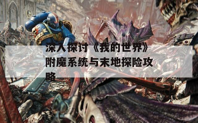 深入探讨《我的世界》附魔系统与末地探险攻略