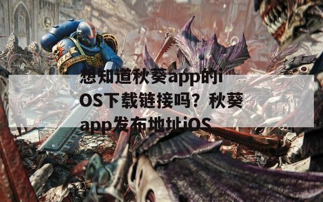 想知道秋葵app的iOS下载链接吗？秋葵app发布地址iOS