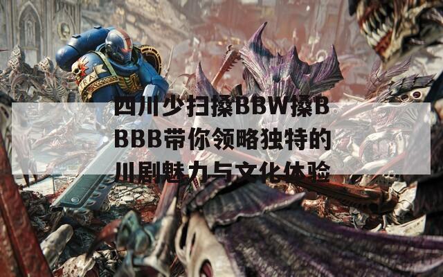 四川少扫搡BBW搡BBBB带你领略独特的川剧魅力与文化体验