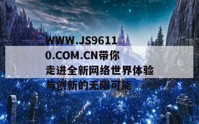 WWW.JS96110.COM.CN带你走进全新网络世界体验与创新的无限可能