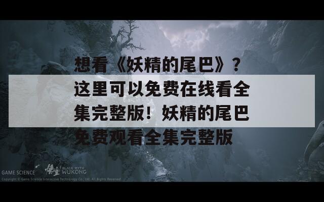 想看《妖精的尾巴》？这里可以免费在线看全集完整版！妖精的尾巴免费观看全集完整版