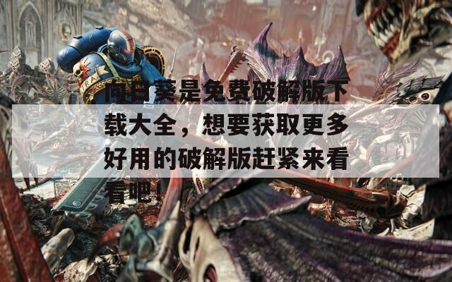 向日葵是免费破解版下载大全，想要获取更多好用的破解版赶紧来看看吧！
