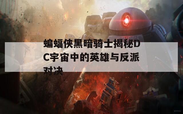 蝙蝠侠黑暗骑士揭秘DC宇宙中的英雄与反派对决