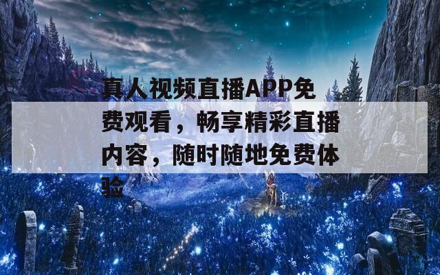 真人视频直播APP免费观看，畅享精彩直播内容，随时随地免费体验