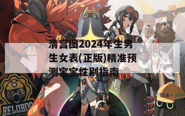 清宫图2024年生男生女表(正版)精准预测宝宝性别指南