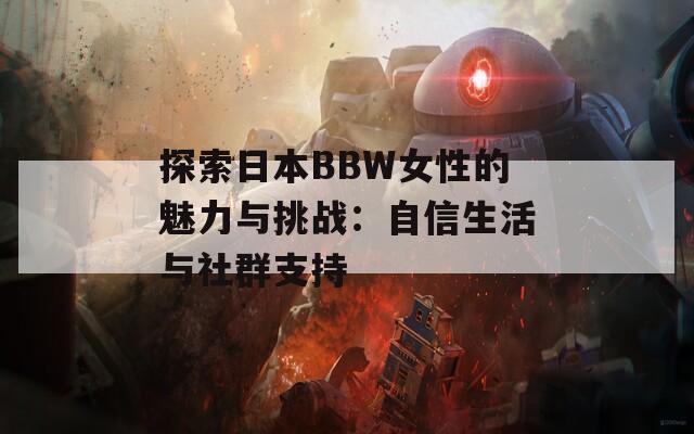 探索日本BBW女性的魅力与挑战：自信生活与社群支持