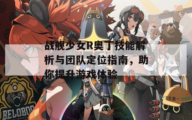 战舰少女R奥丁技能解析与团队定位指南，助你提升游戏体验