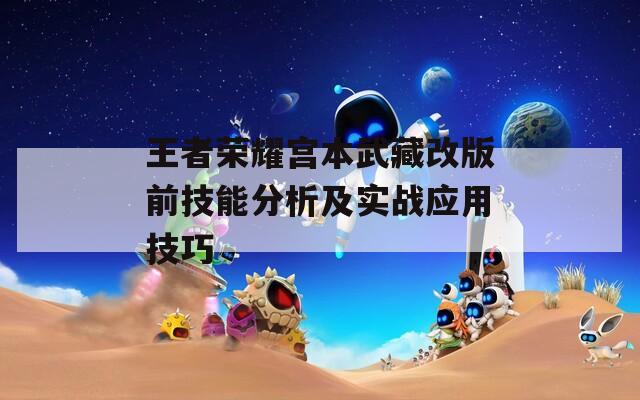 王者荣耀宫本武藏改版前技能分析及实战应用技巧