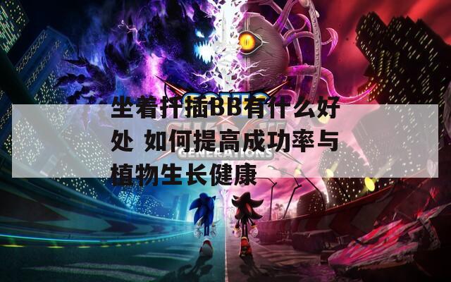 坐着扦插BB有什么好处 如何提高成功率与植物生长健康