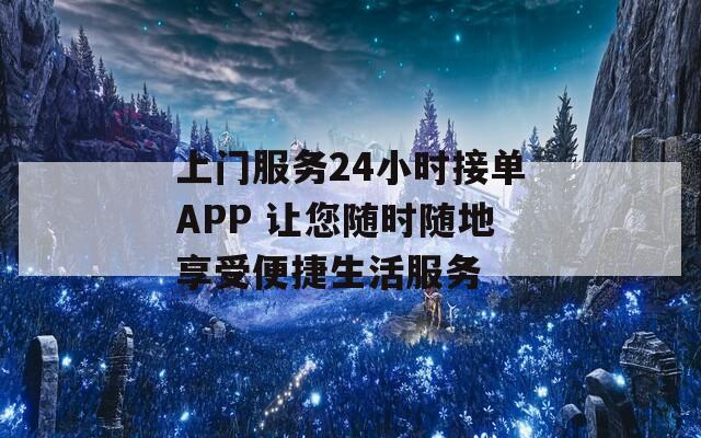 上门服务24小时接单APP 让您随时随地享受便捷生活服务