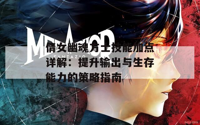 倩女幽魂方士技能加点详解：提升输出与生存能力的策略指南