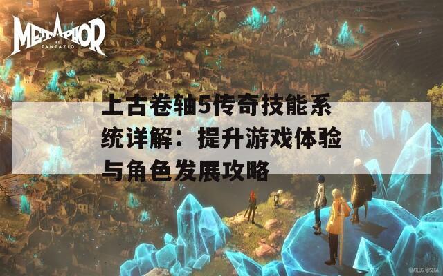 上古卷轴5传奇技能系统详解：提升游戏体验与角色发展攻略