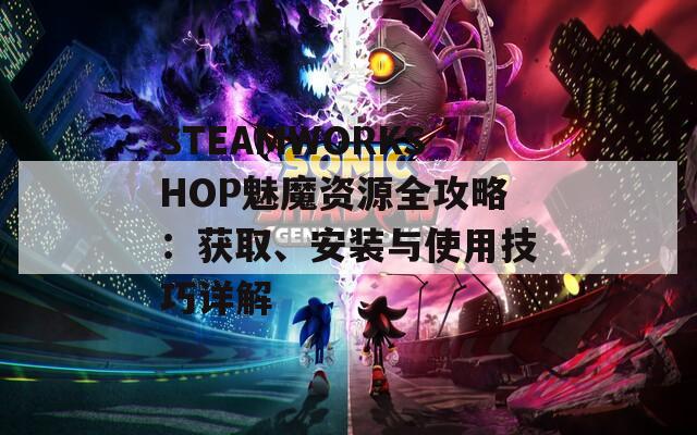 STEAMWORKSHOP魅魔资源全攻略：获取、安装与使用技巧详解