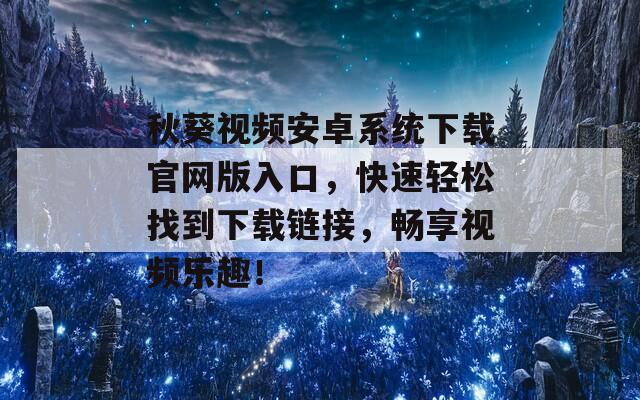 秋葵视频安卓系统下载官网版入口，快速轻松找到下载链接，畅享视频乐趣！