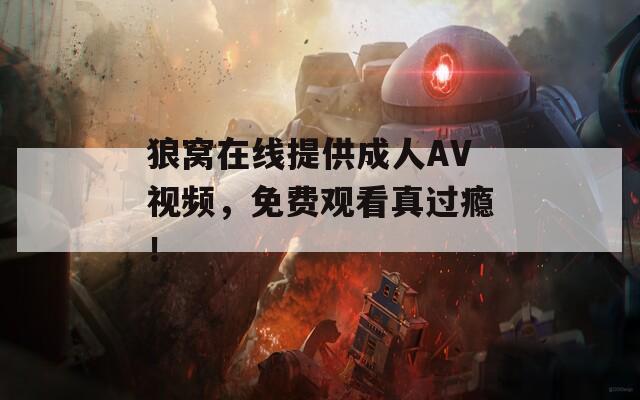 狼窝在线提供成人AV视频，免费观看真过瘾！