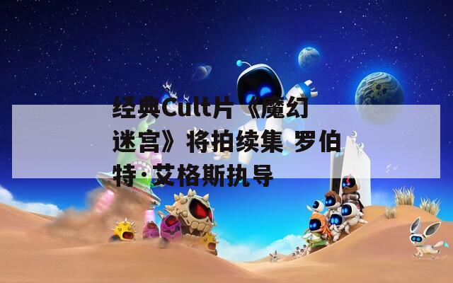 经典Cult片《魔幻迷宫》将拍续集 罗伯特·艾格斯执导