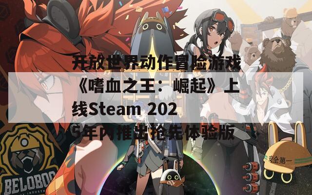 开放世界动作冒险游戏《嗜血之王：崛起》上线Steam 2025年内推出抢先体验版