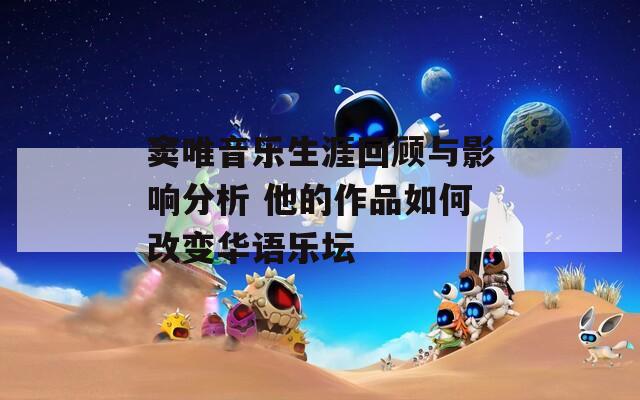 窦唯音乐生涯回顾与影响分析 他的作品如何改变华语乐坛