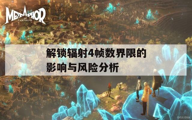 解锁辐射4帧数界限的影响与风险分析