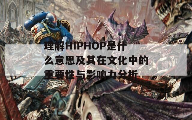 理解HIPHOP是什么意思及其在文化中的重要性与影响力分析