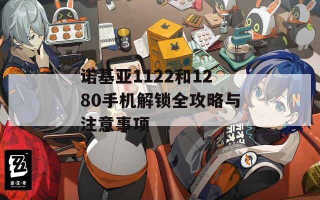 诺基亚1122和1280手机解锁全攻略与注意事项