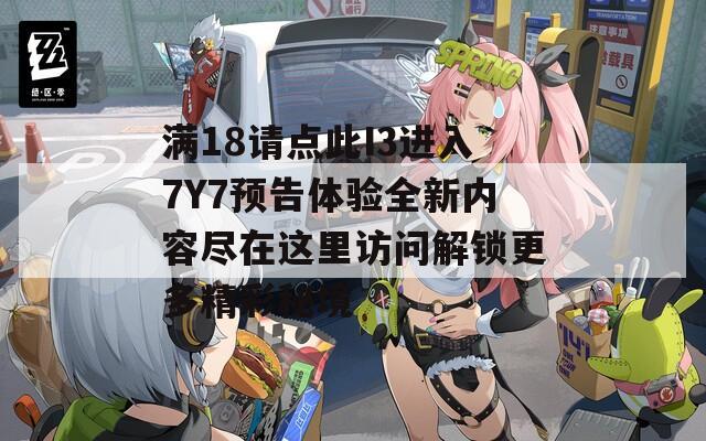 满18请点此I3进入7Y7预告体验全新内容尽在这里访问解锁更多精彩秘境