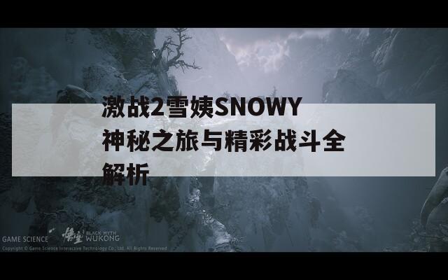 激战2雪姨SNOWY神秘之旅与精彩战斗全解析