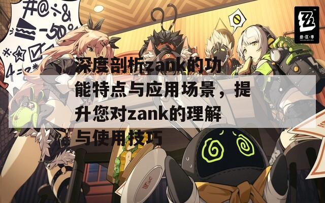 深度剖析zank的功能特点与应用场景，提升您对zank的理解与使用技巧