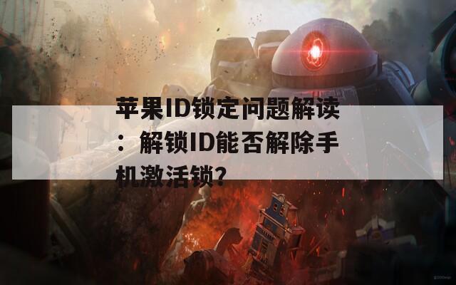 苹果ID锁定问题解读：解锁ID能否解除手机激活锁？