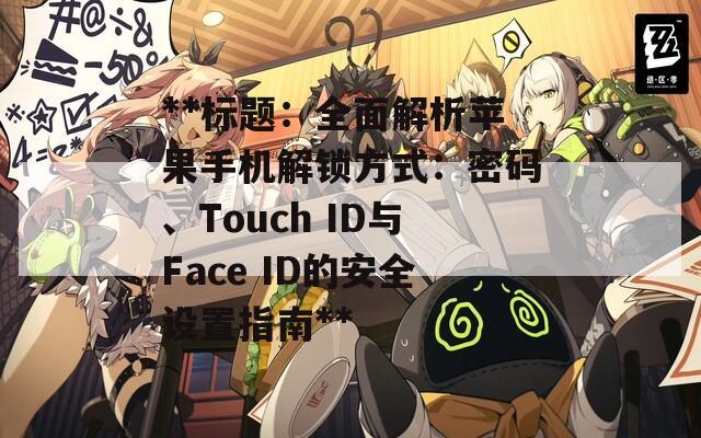 **标题：全面解析苹果手机解锁方式：密码、Touch ID与Face ID的安全设置指南**