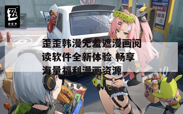 歪歪韩漫无羞遮漫画阅读软件全新体验 畅享海量福利漫画资源