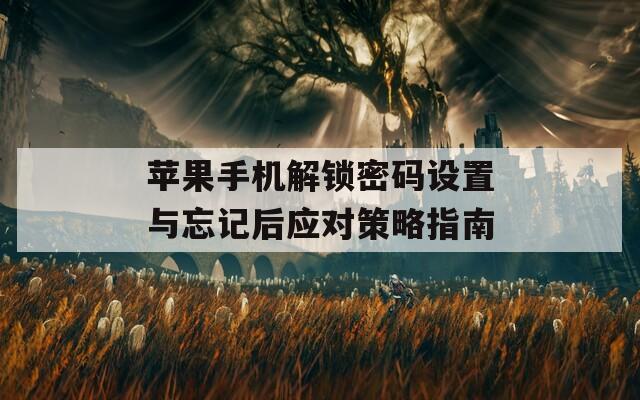 苹果手机解锁密码设置与忘记后应对策略指南