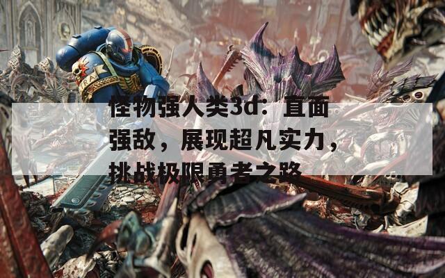 怪物强人类3d：直面强敌，展现超凡实力，挑战极限勇者之路