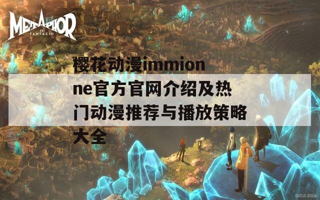 樱花动漫immionne官方官网介绍及热门动漫推荐与播放策略大全