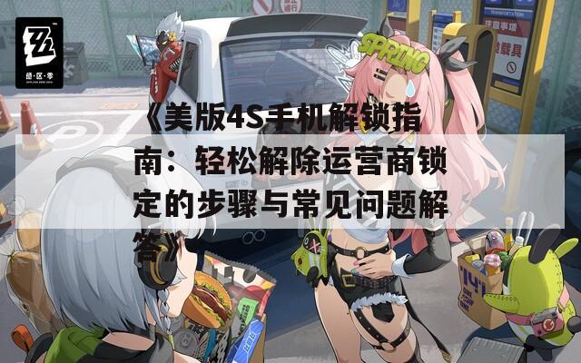 《美版4S手机解锁指南：轻松解除运营商锁定的步骤与常见问题解答》