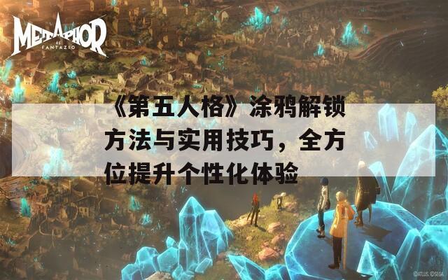 《第五人格》涂鸦解锁方法与实用技巧，全方位提升个性化体验