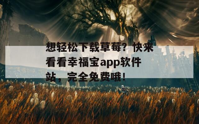 想轻松下载草莓？快来看看幸福宝app软件站，完全免费哦！