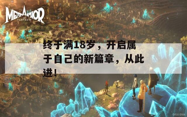 终于满18岁，开启属于自己的新篇章，从此进！