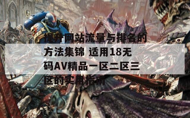 提升网站流量与排名的方法集锦 适用18无码AV精品一区二区三区的实用指南