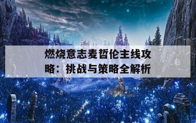 燃烧意志麦哲伦主线攻略：挑战与策略全解析